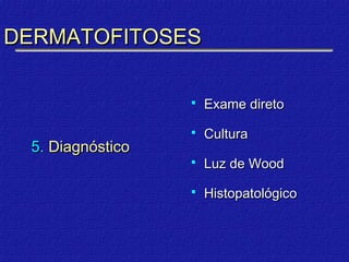DERMATOFITOSES

                     Exame direto

                     Cultura
 5. Diagnóstico
                     Luz de Wood

                     Histopatológico
 
