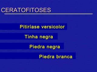 CERATOFITOSES

    Pitiríase versicolor

      Tinha negra

        Piedra negra

            Piedra branca
 