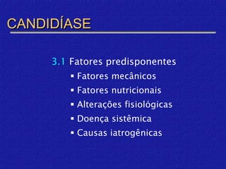 CANDIDÍASE

     3.1 Fatores predisponentes
         Fatores mecânicos
         Fatores nutricionais
         Alterações fisiológicas
         Doença sistêmica
         Causas iatrogênicas
 