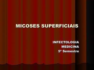 MICOSES SUPERFICIAIS


           INFECTOLOGIA
                MEDICINA
              5º Semestre
 