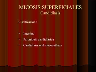 Clasificación :
• Intertigo
• Paroniquia candidiásica
• Candidiasis oral mucocutánea
MICOSIS SUPERFICIALES
Candidiasis
 