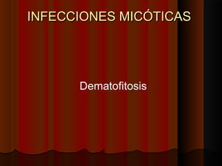 Dematofitosis
INFECCIONES MICÓTICASINFECCIONES MICÓTICAS
 
