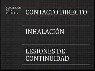ADQUISICIÓN
DE LA
INFECCIÓN CONTACTO DIRECTO
INHALACIÓN
LESIONES DE
CONTINUIDAD
 
