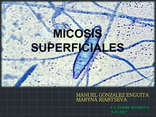 MICOSIS
SUPERFICIALES
MANUEL GONZALEZ ENGUITA
MARYNA RIABTSEVA
CS TORRE RAMONA
9-03-2017
MICOSIS
SUPERFICIALES
 