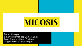 MICOSIS
Presentado por:
Jiménez Hernández Daniela Sarai
Rojas Guerrero Hugo Enrique
Vargas Bernal Clariza Abigail
 