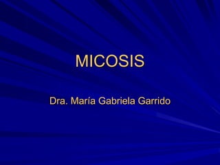 MICOSIS
Dra. María Gabriela Garrido
 
