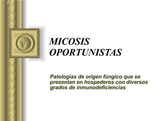 MICOSIS OPORTUNISTAS Patologías de origen fúngico que se presentan en hospederos con diversos grados de inmunodeficiencias 