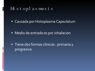 Histoplasmosis  Causada por Histoplasma Capsulatum  Medio de entrada es por inhalacion  Tiene dos formas clinicas : primaria y progresiva  