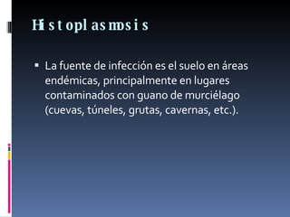 Histoplasmosis   La fuente de infección es el suelo en áreas endémicas, principalmente en lugares contaminados con guano de murciélago (cuevas, túneles, grutas, cavernas, etc.). 