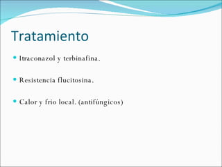 Tratamiento  Itraconazol y terbinafina. Resistencia flucitosina.  Calor y frio local. (antifúngicos)  