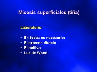 Micosis superficiales (tiña) Laboratorio: En todas es necesario: El exámen directo El cultivo Luz de Wood 