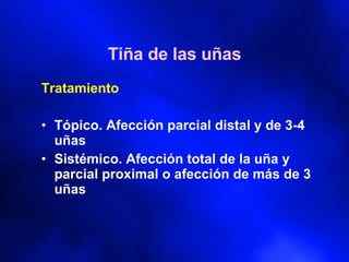 Tiña de las uñas Tratamiento  Tópico. Afección parcial distal y de 3-4 uñas Sistémico. Afección total de la uña y parcial proximal o afección de más de 3 uñas 