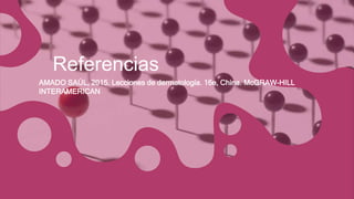Referencias
AMADO SAÚL, 2015. Lecciones de dermatología. 16e, China. McGRAW-HILL
INTERAMERICAN
 
