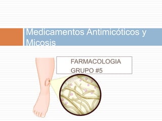 Medicamentos Antimicóticos y
Micosis
FARMACOLOGIA
GRUPO #5
 