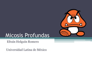 Micosis Profundas
Efraín Holguín Romero

Universidad Latina de México
 