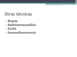 Otras técnicas
•   Biopsia
•   Radioinmunoanálisis.
•   ELISA
•   Inmunofluorescencia
 