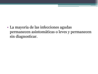 • La mayoria de las infecciones agudas
  permanecen asintomáticas o leves y permanecen
  sin diagnosticar.
 
