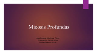 Micosis Profundas
Jose Enrique Martinez Pérez
IV semestre de Medicina
Universidad de Sucre
 