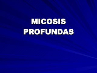 MICOSIS
MICOSIS
PROFUNDAS
PROFUNDAS
 