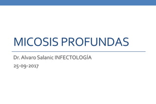 MICOSIS PROFUNDAS
Dr. Alvaro Salanic INFECTOLOGÍA
25-09-2017
 