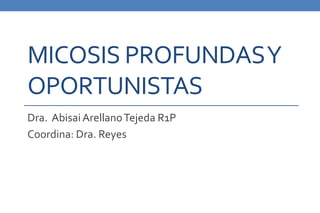 MICOSIS PROFUNDAS Y 
OPORTUNISTAS 
Dra. Abisai Arellano Tejeda R1P 
Coordina: Dra. Reyes 
 
