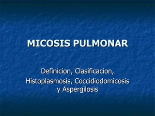 MICOSIS PULMONAR Definicion, Clasificacion, Histoplasmosis, Coccidiodomicosis y Aspergilosis 