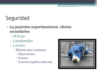 Seguridad
• 24 pacientes experimentaron efectos
  secundarios
 ▫ 18 leves
 ▫ 5 moderados
 ▫ 1 severo
    Efectos mas comunes
      Hipocalemia
      Nausea
      Función hepática alterada
 