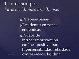 1. Infección por
Paracoccidioides brasiliensis
Personas Sanas
Residentes en zonas
endémicas
Prueba de
intradermorreacción
cutánea positiva para
hipersensibilidad retardada
con paracoccidioidina


 