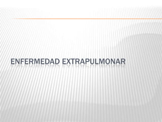 ENFERMEDAD EXTRAPULMONAR
 