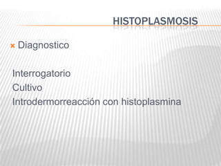 HISTOPLASMOSIS

   Diagnostico

Interrogatorio
Cultivo
Introdermorreacción con histoplasmina
 