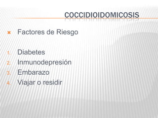 COCCIDIOIDOMICOSIS

    Factores de Riesgo

1.   Diabetes
2.   Inmunodepresión
3.   Embarazo
4.   Viajar o residir
 