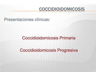 COCCIDIOIDOMICOSIS

Presentaciones clínicas:



         Coccidioidomicosis Primaria

        Coccidioidomicosis Progresiva
 