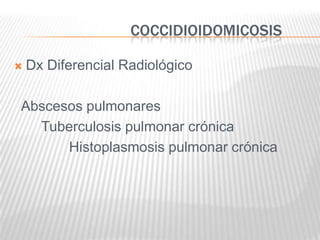 COCCIDIOIDOMICOSIS

   Dx Diferencial Radiológico

Abscesos pulmonares
  Tuberculosis pulmonar crónica
      Histoplasmosis pulmonar crónica
 