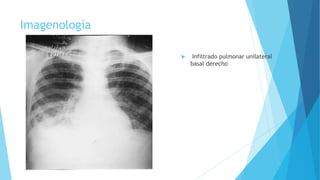 Imagenología
 Infiltrado pulmonar unilateral
basal derecho
 