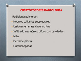 Radiología pulmonar:
• Nódulos solitarios subpleurales
• Lesiones en masa circunscritas
• Infiltrado neumónico difuso con cavidades
• Milia
• Derrame pleural
• Linfadenopatías
CRIPTOCOCOSIS RADIOLOGÍA
 