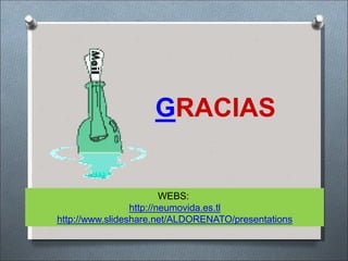 GRACIAS
WEBS:
http://neumovida.es.tl
http://www.slideshare.net/ALDORENATO/presentations
 
