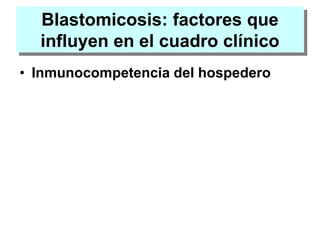 Blastomicosis: factores que
influyen en el cuadro clínico
• Inmunocompetencia del hospedero
 
