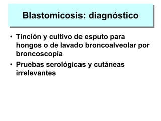 Blastomicosis: diagnóstico
• Tinción y cultivo de esputo para
hongos o de lavado broncoalveolar por
broncoscopía
• Pruebas serológicas y cutáneas
irrelevantes
 
