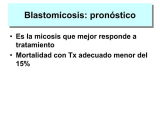Blastomicosis: pronóstico
• Es la micosis que mejor responde a
tratamiento
• Mortalidad con Tx adecuado menor del
15%
 