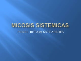 MICOSIS SISTEMICAS PIERRE  RETAMOZO PAREDES 