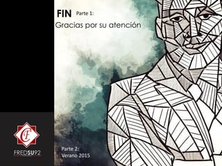 FIN
Gracias por su atención
Parte 2:
Verano 2015
Parte 1:
 