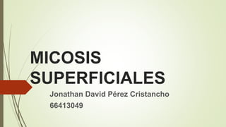 MICOSIS
SUPERFICIALES
Jonathan David Pérez Cristancho
66413049
 