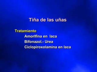 Tiña de las uñas
Tratamiento
Amorlfina en laca
Bifonazol.- Urea
Ciclopiroxolamina en laca
 