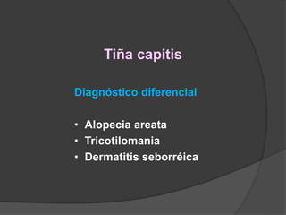 Tiña capitis
Diagnóstico diferencial
• Alopecia areata
• Tricotilomania
• Dermatitis seborréica
 