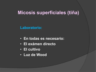 Micosis superficiales (tiña)
Laboratorio:
• En todas es necesario:
• El exámen directo
• El cultivo
• Luz de Wood
 