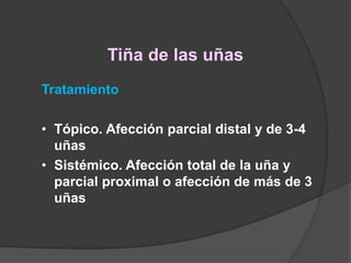 Tiña de las uñas
Tratamiento
• Tópico. Afección parcial distal y de 3-4
uñas
• Sistémico. Afección total de la uña y
parcial proximal o afección de más de 3
uñas
 