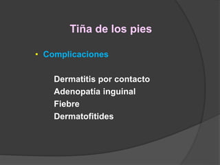Tiña de los pies
• Complicaciones
Dermatitis por contacto
Adenopatía inguinal
Fiebre
Dermatofitides
 