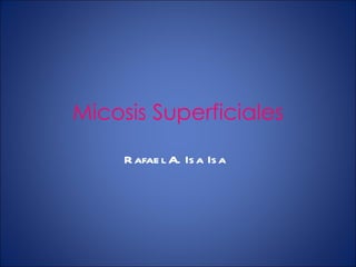 Micosis Superficiales Rafael A. Isa Isa 
