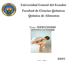 Universidad Central del Ecuador  Facultad de Ciencias Químicas  Química de Alimentos Tema:  INFECCIONES INTOXICACIONES EDDY GUAÑO  