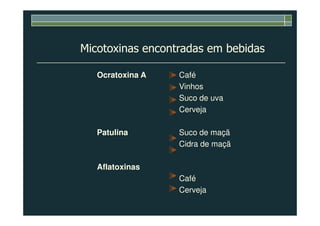 Micotoxinas encontradas em bebidas
Ocratoxina A Café
Vinhos
Suco de uva
CervejaCerveja
Patulina Suco de maçã
Cidra de maçã
Aflatoxinas
Café
Cerveja
 